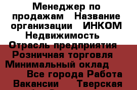 Менеджер по продажам › Название организации ­ ИНКОМ-Недвижимость › Отрасль предприятия ­ Розничная торговля › Минимальный оклад ­ 60 000 - Все города Работа » Вакансии   . Тверская обл.,Осташков г.